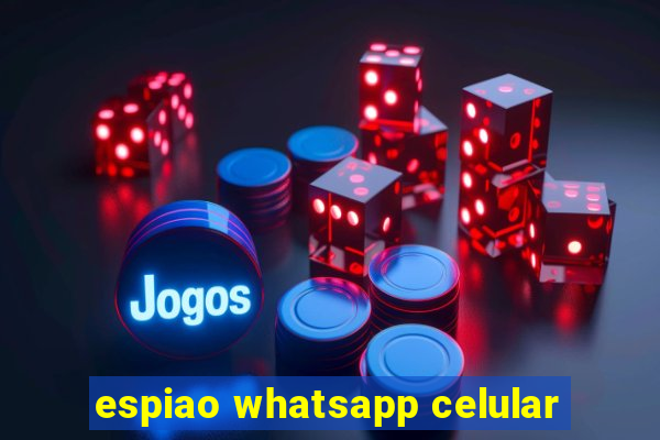 espiao whatsapp celular