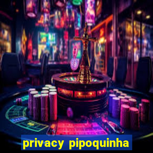 privacy pipoquinha