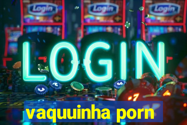 vaquuinha porn