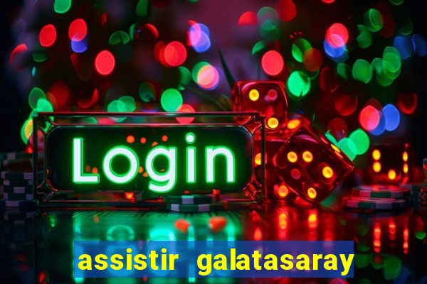 assistir galatasaray ao vivo