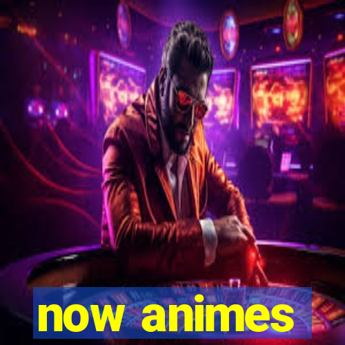 now animes