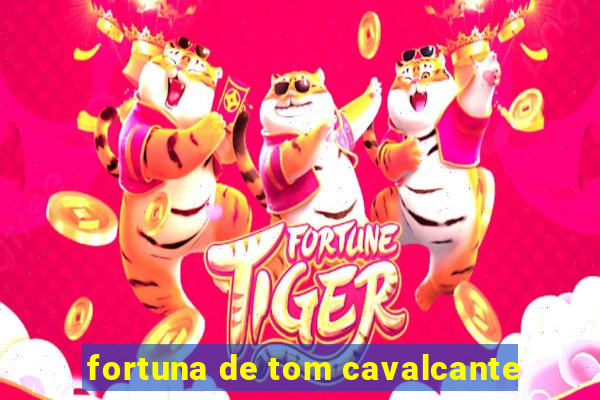 fortuna de tom cavalcante