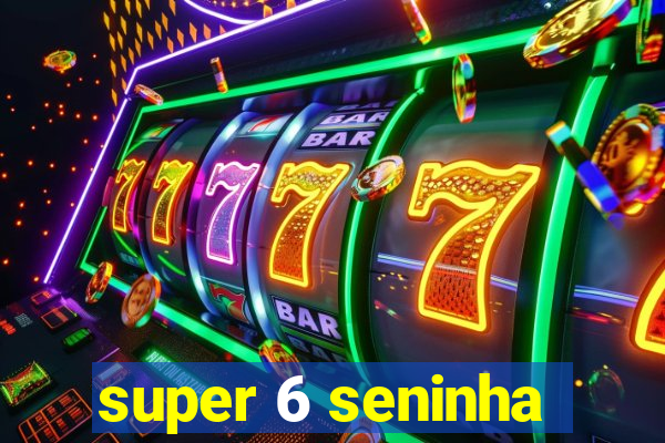 super 6 seninha