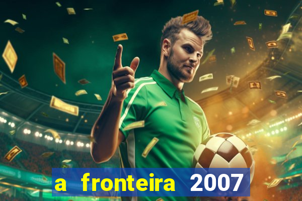 a fronteira 2007 filme completo download