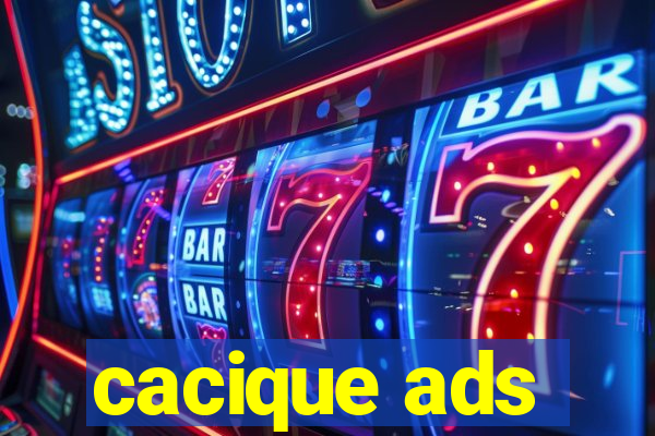 cacique ads