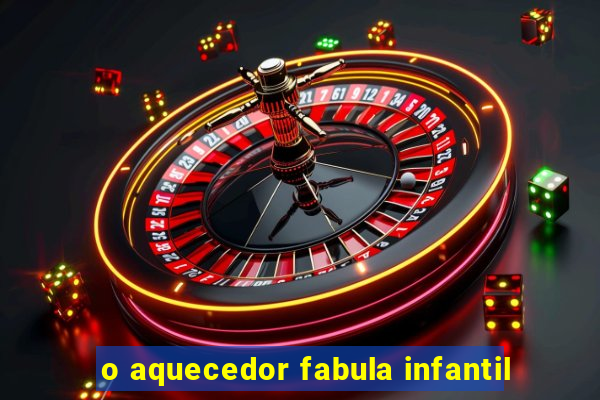 o aquecedor fabula infantil