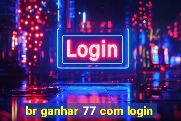 br ganhar 77 com login