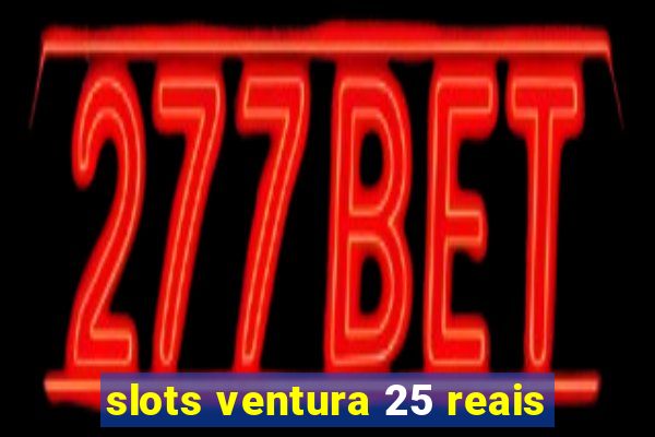 slots ventura 25 reais