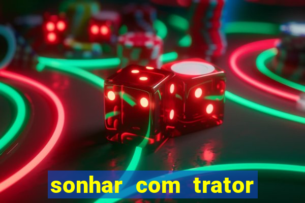 sonhar com trator que bicho jogar