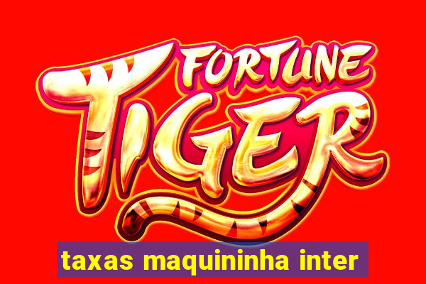 taxas maquininha inter